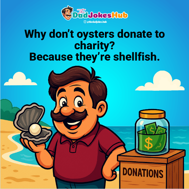 Best Dad Jokes – Why don’t oysters donate to charity? Because they’re shellfish.